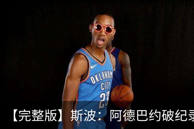 【完整版】斯波：阿德巴约破纪录实至名归 我们出色应对了逆境