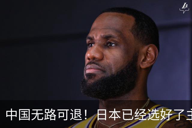 中国无路可退！日本已经选好了主战场，正在逼迫中国踏入战争陷阱