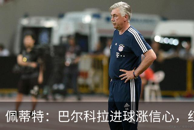 佩蒂特：巴尔科拉进球涨信心，红军仍需争位