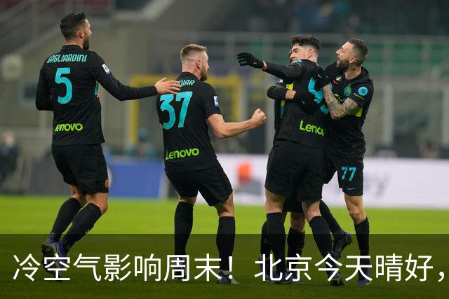 冷空气影响周末！北京今天晴好，周六转阴周日放晴