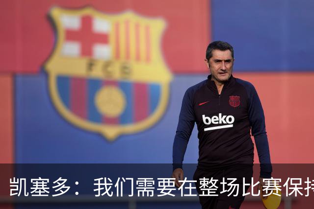 凯塞多：我们需要在整场比赛保持专注，每个人都知道需要改进什么