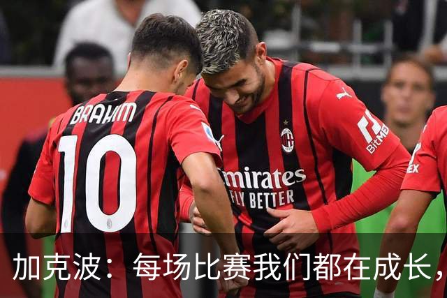 加克波：每场比赛我们都在成长，进球后教练也推动我们再进攻