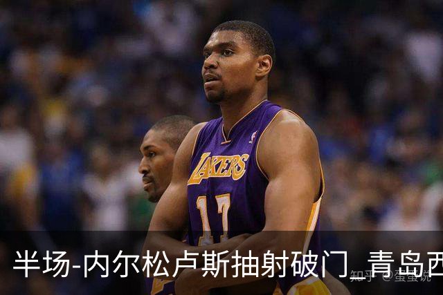 半场-内尔松卢斯抽射破门 青岛西海岸1-0成都