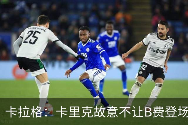 卡拉格：卡里克故意不让B费登场，可能是想让他在球迷面前难堪