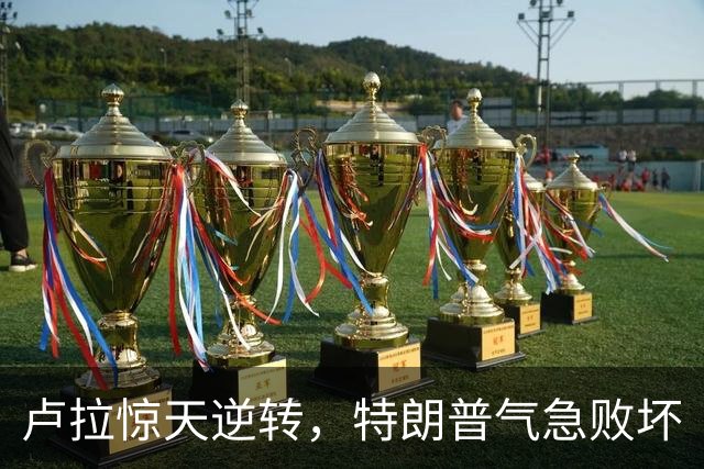 卢拉惊天逆转，特朗普气急败坏