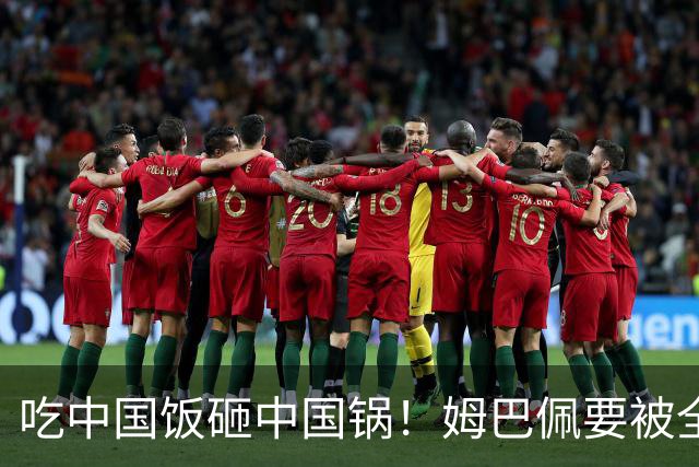 吃中国饭砸中国锅！姆巴佩要被全面封杀？触碰到中国球迷的底线了