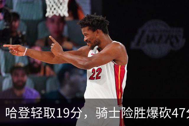 哈登轻取19分，骑士险胜爆砍47分的爱德华兹，谁敢说哈登不行