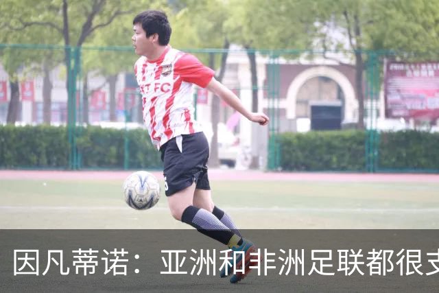 因凡蒂诺：亚洲和非洲足联都很支持我 正与全球协会进行交流