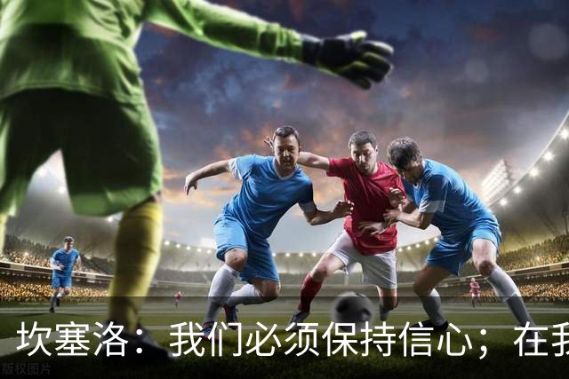 坎塞洛：我们必须保持信心；在我看来亚马尔最配得上拿金球奖