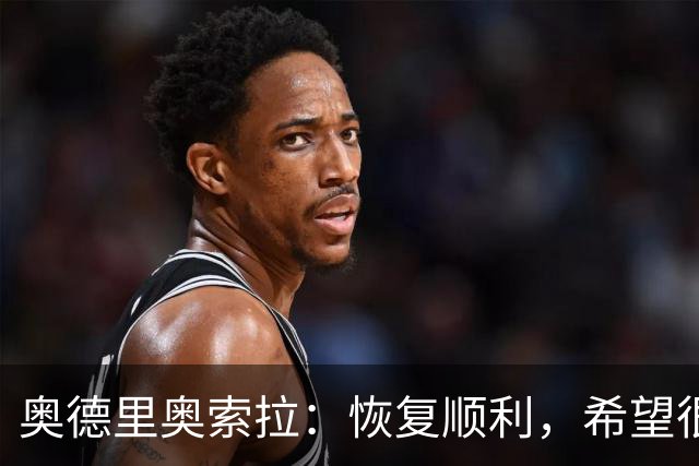 奥德里奥索拉：恢复顺利，希望很快回归皇家社会的合练