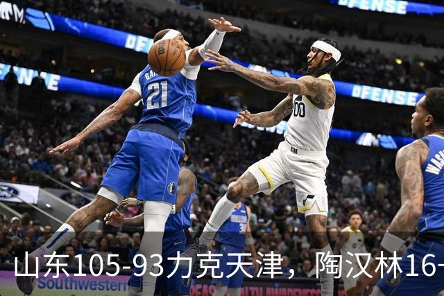山东105-93力克天津，陶汉林16+12，王岚嵚15分，沙克尔福德30+6