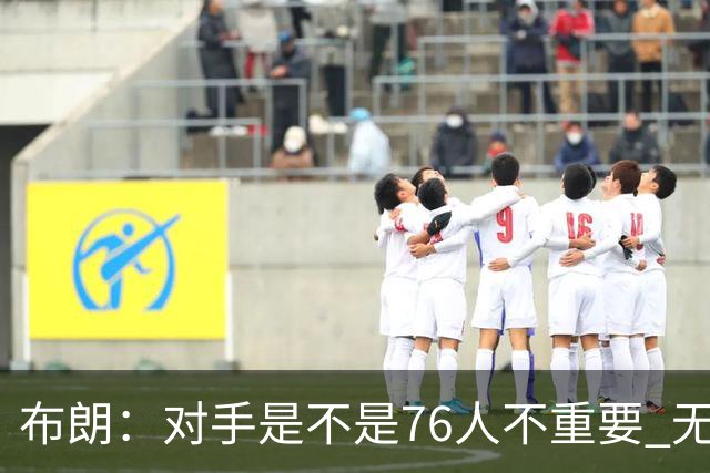 布朗：对手是不是76人不重要 无论是谁都应该以正确的方式去打