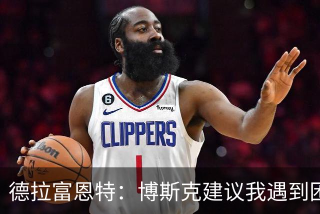 德拉富恩特：博斯克建议我遇到困难时保持冷静，我从不看媒体