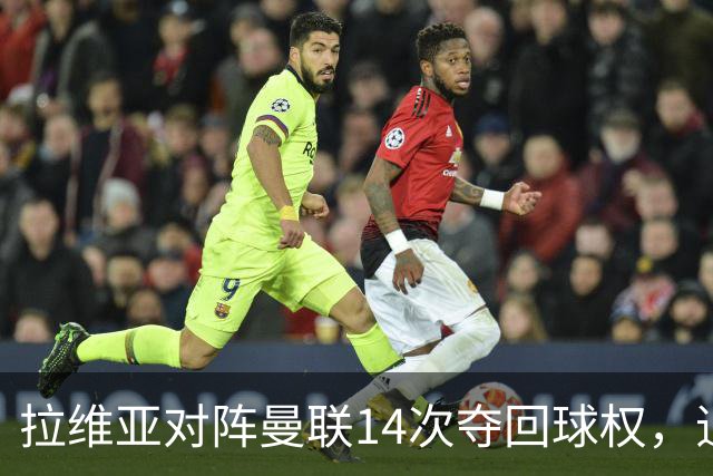 拉维亚对阵曼联14次夺回球权，追平本赛季英超单场纪录