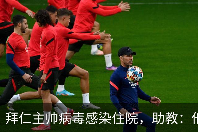 拜仁主帅病毒感染住院，助教：他要缺席的是几周不是几天