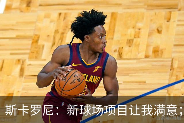斯卡罗尼：新球场项目让我满意；赢米兰德比的满足感最强
