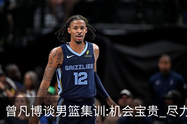 曾凡博谈男篮集训:机会宝贵 尽力完善自己打法