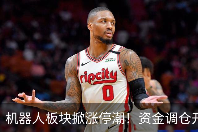 机器人板块掀涨停潮！资金调仓开始涌入，业内人士称当前处于本轮行情第一浪