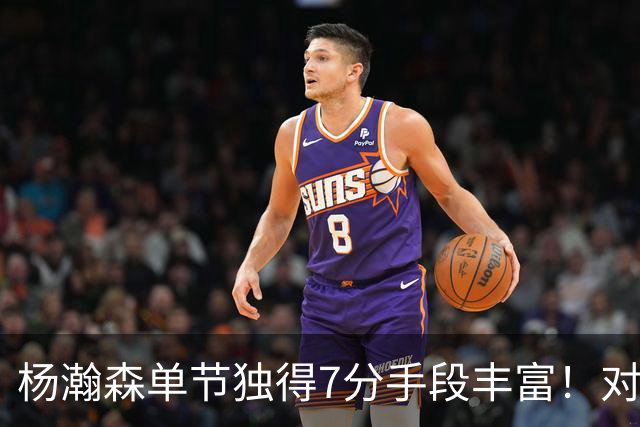 杨瀚森单节独得7分手段丰富！对阵弱旅雄狮的75%命中率含金量如何