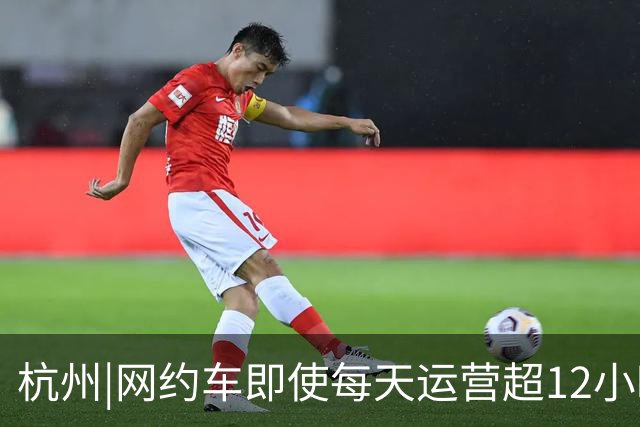 杭州|网约车即使每天运营超12小时，全月无休，净收入也难达万元