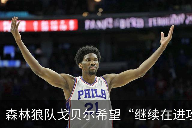 森林狼队戈贝尔希望“继续在进攻端统治比赛”，但会以自己的方式