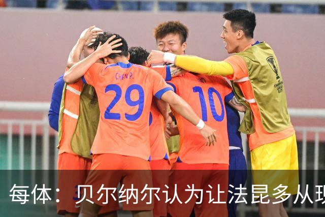 每体：贝尔纳尔认为让法昆多从现在开始执行禁赛更为稳妥