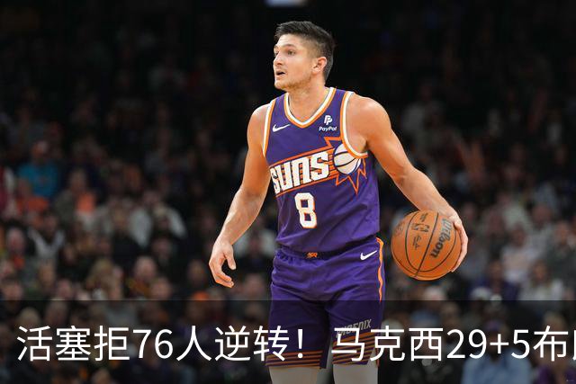 活塞拒76人逆转！马克西29+5布朗20中5，坎宁安26+8，老詹18+5难救主