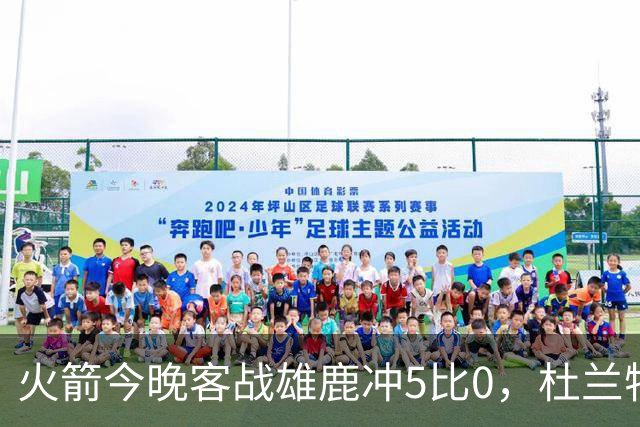 火箭今晚客战雄鹿冲5比0，杜兰特领衔首发