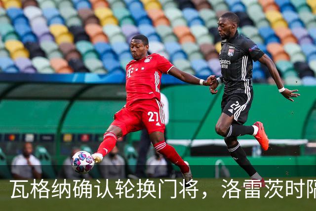 瓦格纳确认轮换门将，洛雷茨时隔80天首发迎战凯泽斯劳滕