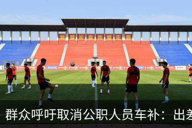 群众呼吁取消公职人员车补：出差都报销车费了，每月发车补不合理