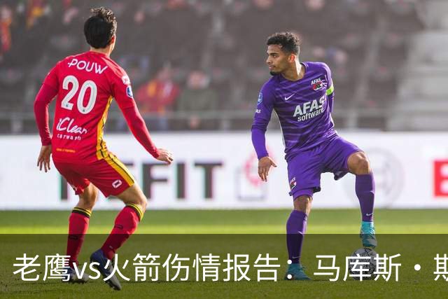 老鹰vs火箭伤情报告：马库斯·斯玛特能否出战复赛？