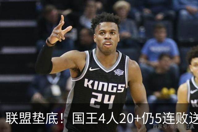 联盟垫底！国王4人20+仍5连败送鹈鹕首胜 阿卡夫34+6+13爆发