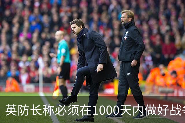 英防长称必须在1000天内做好战争准备，政府呼吁民众储备三天物资以应对“国家紧急情况”