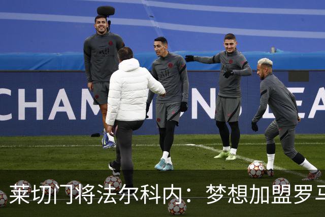 莱切门将法尔科内：梦想加盟罗马；罗马能争冠但国米更占优