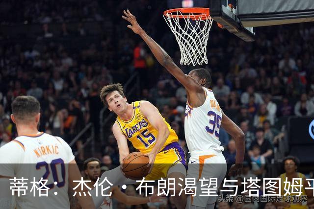 蒂格：杰伦·布朗渴望与塔图姆平起平坐 这是竞技层面的良性较量