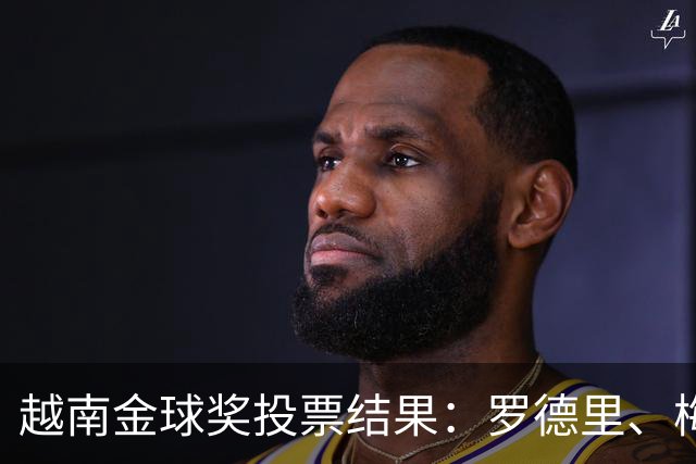 越南金球奖投票结果：罗德里、梅西、凯恩、亚马尔前4，费兰第10