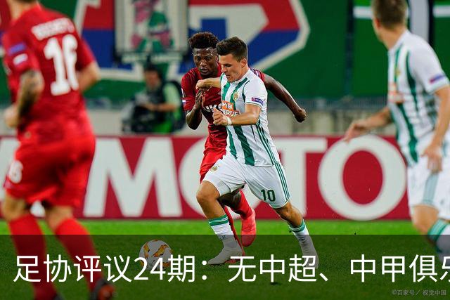 足协评议24期：无中超、中甲俱乐部申诉，认定中乙两例错漏判