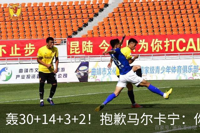 轰30+14+3+2！抱歉马尔卡宁：你从队史第二变成了队史第三