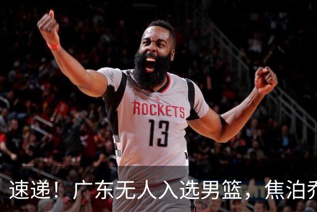速递！广东无人入选男篮，焦泊乔第一阶段报销，宏远旧将意外重伤
