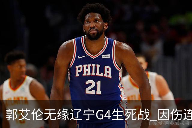 郭艾伦无缘辽宁G4生死战 因伤连续缺阵第二场