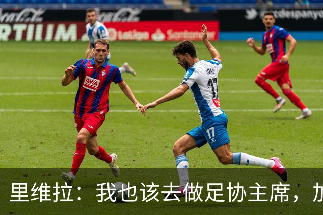 里维拉：我也该去做足协主席，加利亚尼和马拉戈都不行