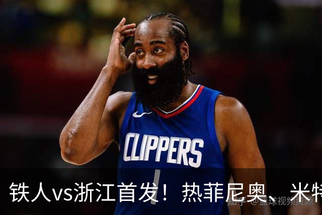 铁人vs浙江首发！热菲尼奥、米特里策、王钰栋先发