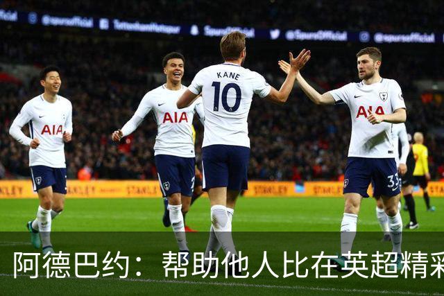 阿德巴约：帮助他人比在英超精彩进球更有意义