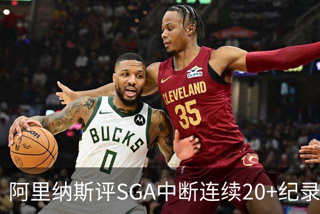 阿里纳斯评SGA中断连续20+纪录：换我绝不下场 要刷到后人绝望