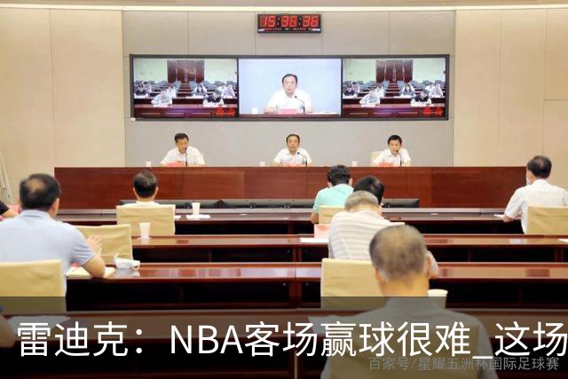 雷迪克：NBA客场赢球很难 这场逆转会成为球队宝贵的经历