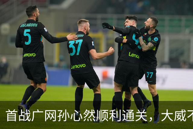 首战广网孙心然顺利通关，大威不敌18岁对手无缘单打次轮