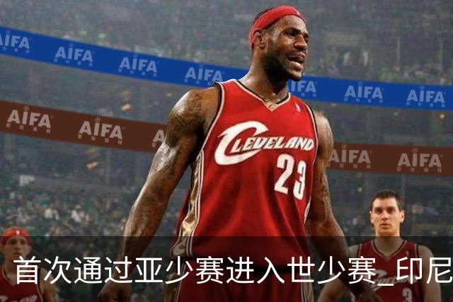 首次通过亚少赛进入世少赛 印尼青训厚积薄发