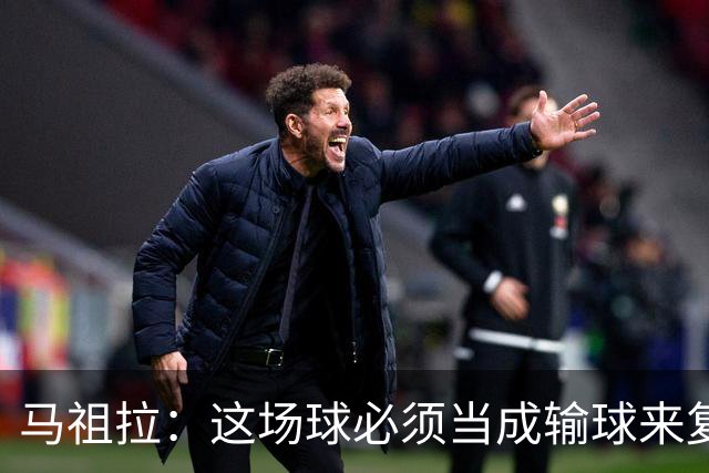 马祖拉：这场球必须当成输球来复盘，战术层面还得进步