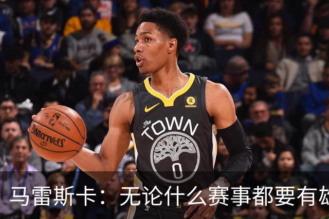 马雷斯卡：无论什么赛事都要有雄心争胜；轮换球员证明了自己