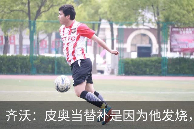 齐沃：皮奥当替补是因为他发烧，家里还刚办了丧事